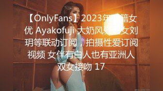 【OnlyFans】2023年亚籍女优 Ayakofuji 大奶风骚熟女刘玥等联动订阅，拍摄性爱订阅视频 女伴有白人也有亚洲人双女接吻 17