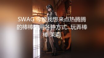 SWAG 今晚我想来点热腾腾的棒棒浴用各种方式...玩弄棒棒 茉莉