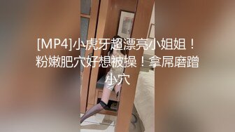 [MP4]小虎牙超漂亮小姐姐！粉嫩肥穴好想被操！拿屌磨蹭小穴