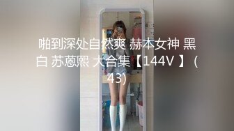 啪到深处自然爽 赫本女神 黑白 苏蒽熙 大合集【144V 】 (43)