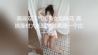 高端双飞气质美女姐妹花 高挑身材大长腿黑丝高跟一个比一个浪