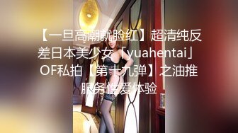 【一旦高潮就脸红】超清纯反差日本美少女「yuahentai」OF私拍【第十九弹】之油推服务性爱体验