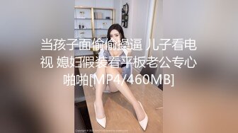 当孩子面偷偷操逼 儿子看电视 媳妇假装看平板老公专心啪啪[MP4/460MB]