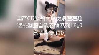 国产CD系列大屌伪娘潼潼超诱惑制服自慰吞精系列16部高清合集 (10)