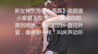 新女神下海【小嘉嘉】高颜值小家碧玉型美女， 跳蛋自慰爽到喷水，哗啦啦的一直往外冒，像泉眼一样，叫床声动听！