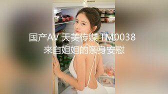 国产AV 天美传媒 TM0038 来自姐姐的亲身安慰