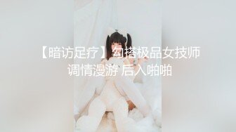 【暗访足疗】勾搭极品女技师 调情漫游 后入啪啪