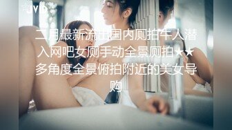 二月最新流出国内厕拍牛人潜入网吧女厕手动全景厕拍★★多角度全景俯拍附近的美女导购