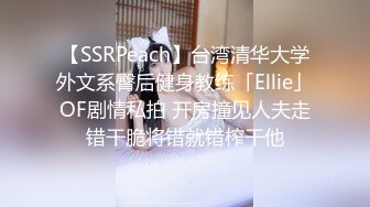 【SSRPeach】台湾清华大学外文系臀后健身教练「Ellie」OF剧情私拍 开房撞见人夫走错干脆将错就错榨干他