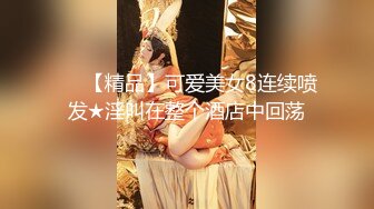 ❤️【精品】可爱美女8连续喷发★淫叫在整个酒店中回荡