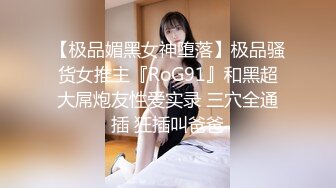 【极品媚黑女神堕落】极品骚货女推主『RoG91』和黑超大屌炮友性爱实录 三穴全通插 狂插叫爸爸