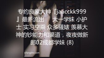 专约良家大神『jaacckk999』最新流出❤️大一学妹 小护士 实习空乘 众多骚婊 羡慕大神的钞能力和渠道，夜夜做新郎02成都学妹 (8)