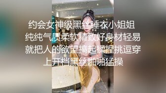 约会女神级黑丝睡衣小姐姐 纯纯气质柔软精致好身材轻易就把人的欲望搞起揉捏挑逗穿上开档黑丝啪啪猛操