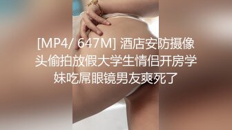 [MP4/ 647M] 酒店安防摄像头偷拍放假大学生情侣开房学妹吃屌眼镜男友爽死了