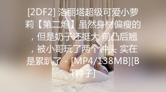 [2DF2] 洛丽塔超级可爱小萝莉【第二炮】虽然身材偏瘦的，但是奶子还挺大 前凸后翘，被小哥玩了两个钟头 实在是累趴了 - [MP4/138MB][BT种子]