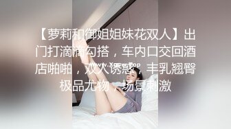 【萝莉和御姐姐妹花双人】出门打滴滴勾搭，车内口交回酒店啪啪，双人诱惑，丰乳翘臀极品尤物，场景刺激