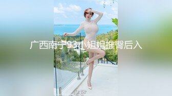 广西南宁93小姐姐推臀后入