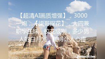 【超清AI画质增强】，3000一炮，【柒哥探花】，大四兼职学生妹，校花级别，多少男人的白月光，美得让人心疼