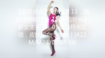 【新片速遞】 2024.9.13，泡良大神新作，【我的枪好长】新女主来了，05年白月光后续，皮肤超白，爆操！[422M/MP4/00:07:34]