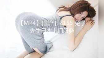 【MP4】[国产]TZ155 兔子先生日本上门服务