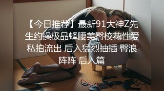 【今日推荐】最新91大神Z先生约操极品蜂腰美臀校花性爱私拍流出 后入猛烈抽插 臀浪阵阵 后入篇