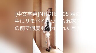 [中文字幕]NHDTB-305 服の中にリモバイをつけられ家族の前で何度もイカされた巨乳妻