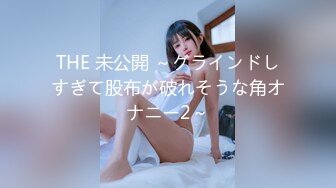 THE 未公開 ～グラインドしすぎて股布が破れそうな角オナニー2～